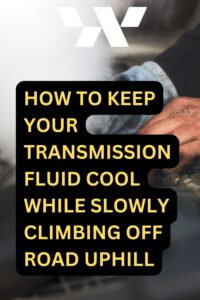 HOW TO KEEP YOUR TRANSMISSION FLUID COOL WHILE SLOWLY CLIMBING OFF ROAD UPHILL